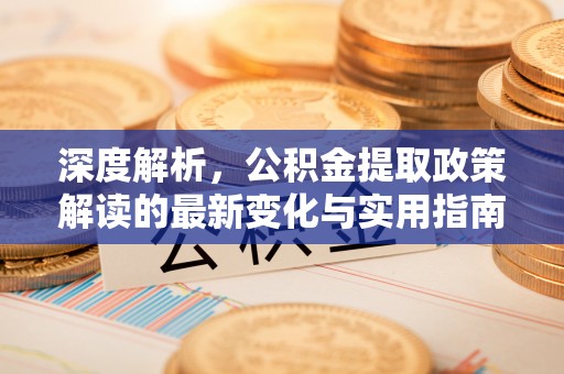 上虞深度解析，公积金提取政策解读的最新变化与实用指南