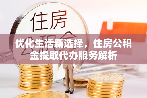 上虞优化生活新选择，住房公积金提取代办服务解析