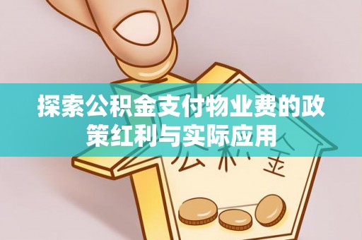 上虞探索公积金支付物业费的政策红利与实际应用