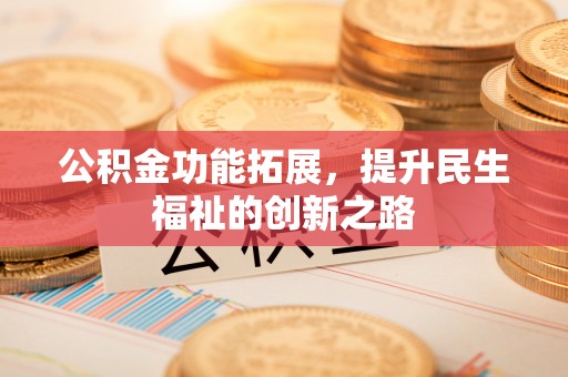上虞公积金功能拓展，提升民生福祉的创新之路