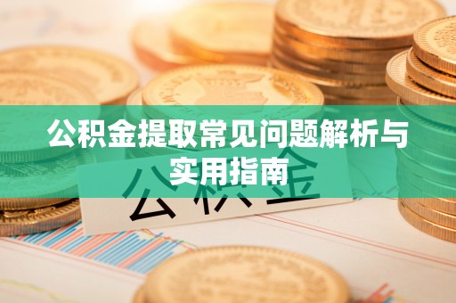 上虞公积金提取常见问题解析与实用指南