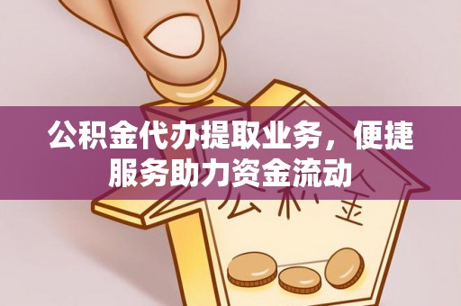 上虞公积金代办提取业务，便捷服务助力资金流动