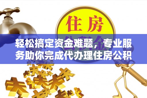 上虞轻松搞定资金难题，专业服务助你完成代办理住房公积金提取