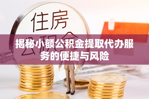 上虞揭秘小额公积金提取代办服务的便捷与风险