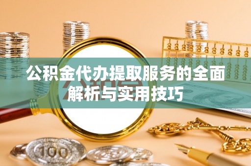 上虞公积金代办提取服务的全面解析与实用技巧