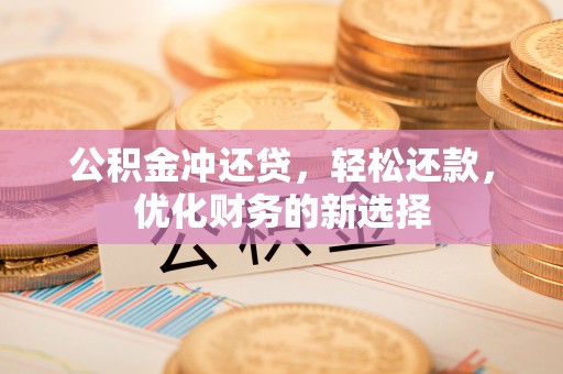 上虞公积金冲还贷，轻松还款，优化财务的新选择