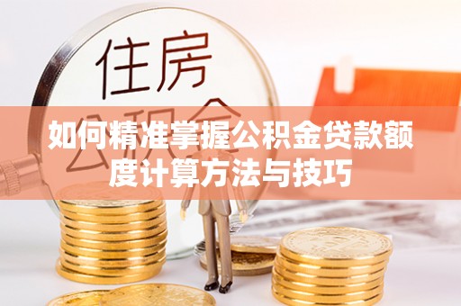 上虞如何精准掌握公积金贷款额度计算方法与技巧