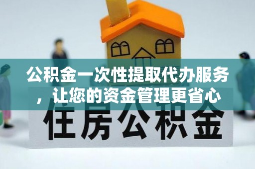 上虞公积金一次性提取代办服务，让您的资金管理更省心