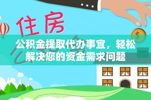 上虞公积金提取代办事宜，轻松解决您的资金需求问题