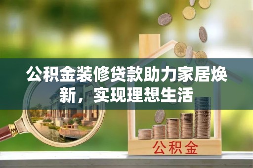上虞公积金装修贷款助力家居焕新，实现理想生活