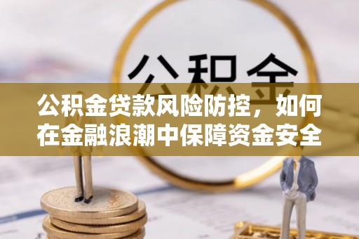 上虞公积金贷款风险防控，如何在金融浪潮中保障资金安全