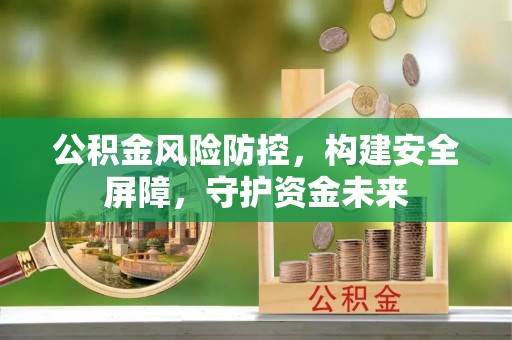 上虞公积金风险防控，构建安全屏障，守护资金未来