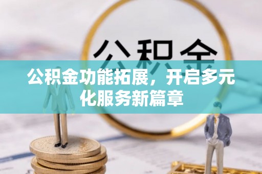 上虞公积金功能拓展，开启多元化服务新篇章