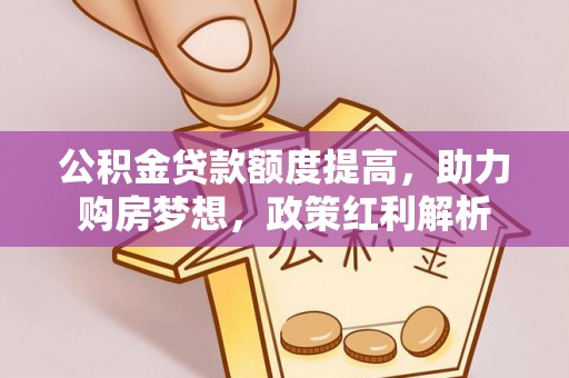 上虞公积金贷款额度提高，助力购房梦想，政策红利解析