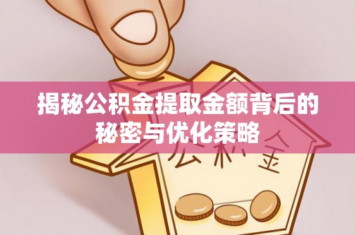 上虞揭秘公积金提取金额背后的秘密与优化策略