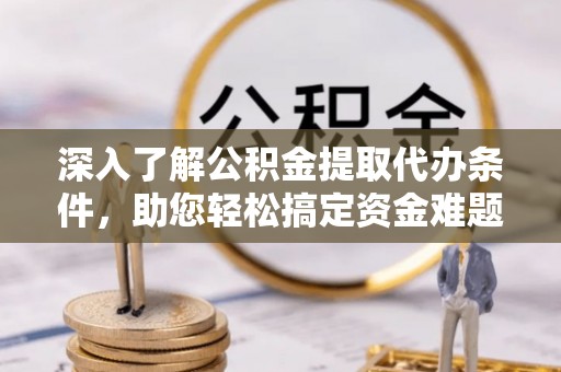 上虞深入了解公积金提取代办条件，助您轻松搞定资金难题
