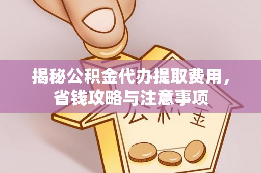上虞揭秘公积金代办提取费用，省钱攻略与注意事项