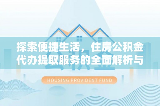 上虞探索便捷生活，住房公积金代办提取服务的全面解析与优势