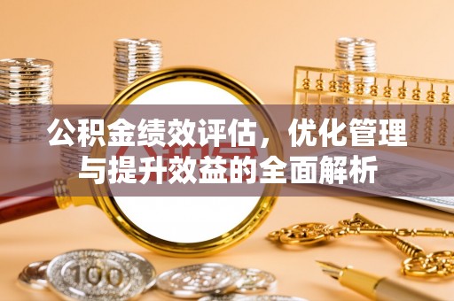 上虞公积金绩效评估，优化管理与提升效益的全面解析