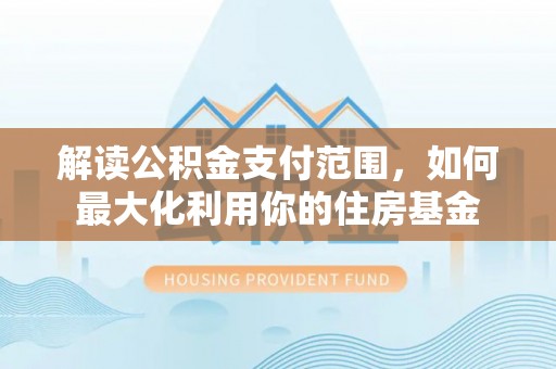 上虞解读公积金支付范围，如何最大化利用你的住房基金