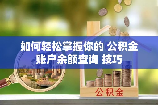 上虞如何轻松掌握你的 公积金账户余额查询 技巧