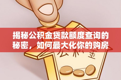 上虞揭秘公积金贷款额度查询的秘密，如何最大化你的购房资金？