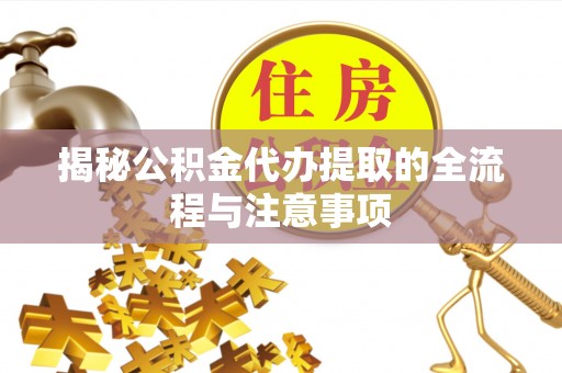 上虞揭秘公积金代办提取的全流程与注意事项