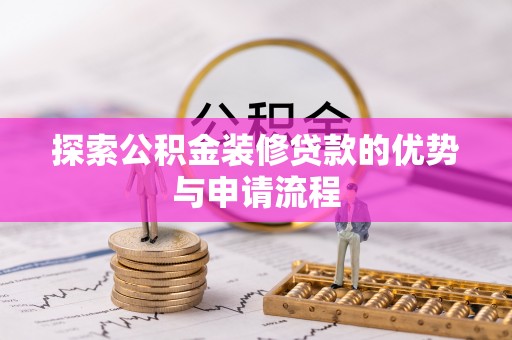 上虞探索公积金装修贷款的优势与申请流程