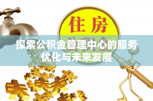 上虞探索公积金管理中心的服务优化与未来发展