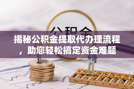 上虞揭秘公积金提取代办理流程，助您轻松搞定资金难题