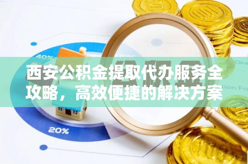 上虞西安公积金提取代办服务全攻略，高效便捷的解决方案