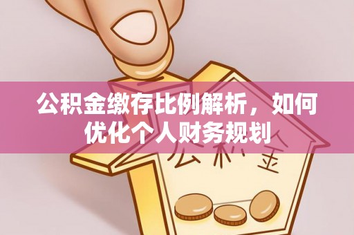 上虞公积金缴存比例解析，如何优化个人财务规划