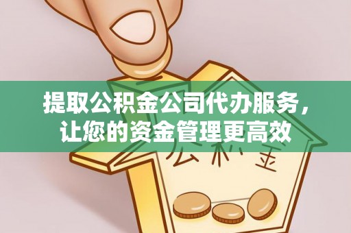 上虞提取公积金公司代办服务，让您的资金管理更高效