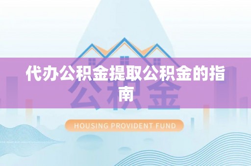 上虞代办公积金提取公积金的指南
