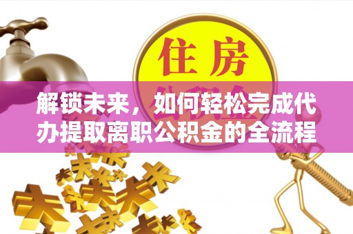 上虞解锁未来，如何轻松完成代办提取离职公积金的全流程