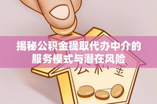 上虞揭秘公积金提取代办中介的服务模式与潜在风险