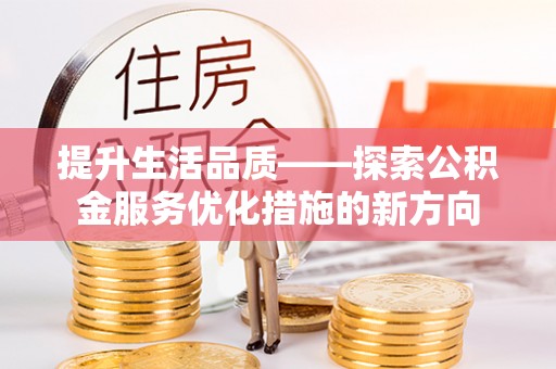 上虞提升生活品质——探索公积金服务优化措施的新方向