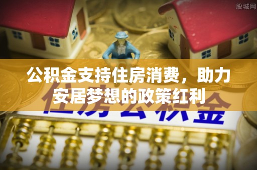 上虞公积金支持住房消费，助力安居梦想的政策红利