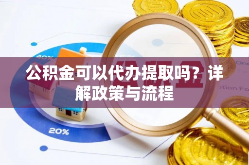 上虞公积金可以代办提取吗？详解政策与流程