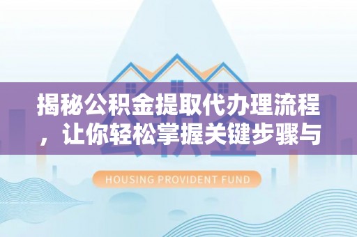 上虞揭秘公积金提取代办理流程，让你轻松掌握关键步骤与注意事项