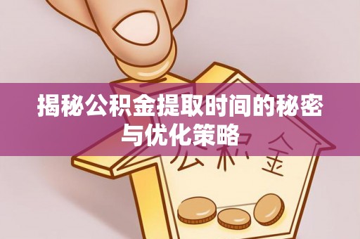 上虞揭秘公积金提取时间的秘密与优化策略