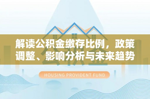 上虞解读公积金缴存比例，政策调整、影响分析与未来趋势