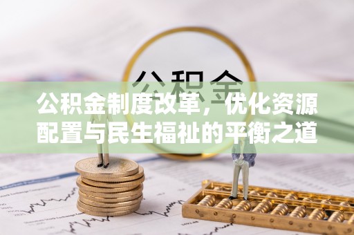 上虞公积金制度改革，优化资源配置与民生福祉的平衡之道
