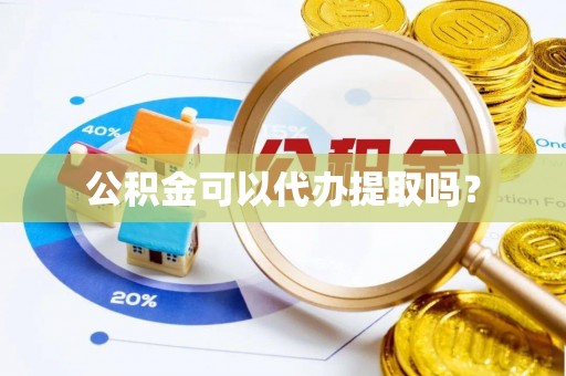 上虞公积金可以代办提取吗？