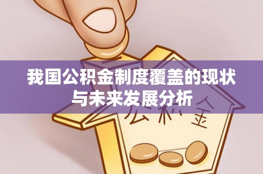 上虞我国公积金制度覆盖的现状与未来发展分析