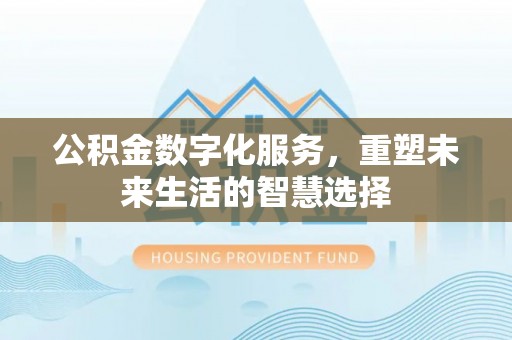 上虞公积金数字化服务，重塑未来生活的智慧选择