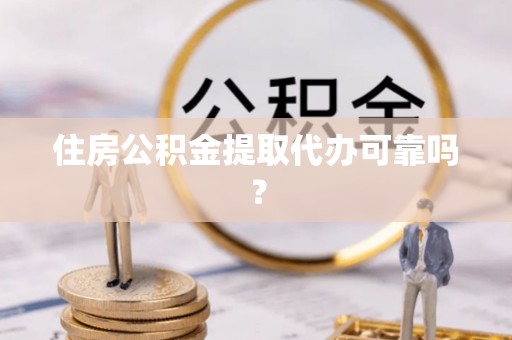 上虞住房公积金提取代办可靠吗？