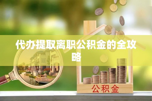 上虞代办提取离职公积金的全攻略
