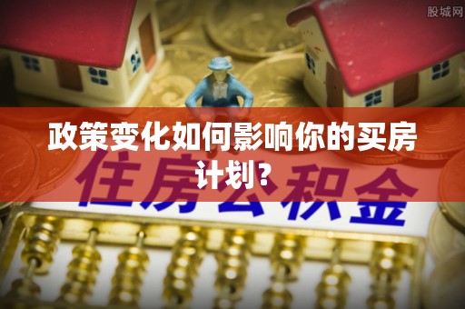 上虞政策变化如何影响你的买房计划？
