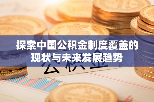上虞探索中国公积金制度覆盖的现状与未来发展趋势